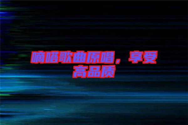 嘀嗒歌曲原唱，享受高品質(zhì)