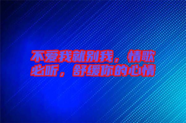 不愛我就別我，情歌必聽，舒緩你的心情