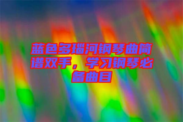 藍色多瑙河鋼琴曲簡譜雙手，學習鋼琴必備曲目