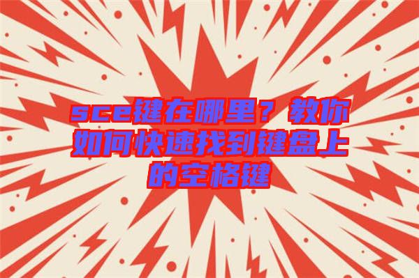 sce鍵在哪里？教你如何快速找到鍵盤上的空格鍵