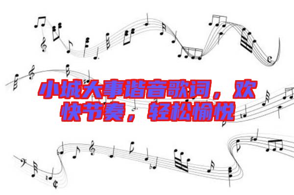 小城大事諧音歌詞，歡快節(jié)奏，輕松愉悅