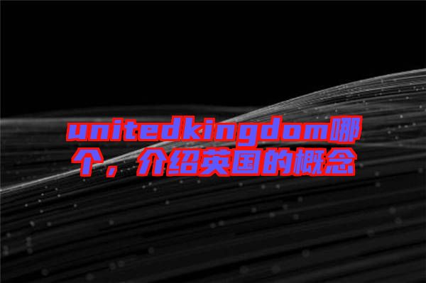 unitedkingdom哪個，介紹英國的概念
