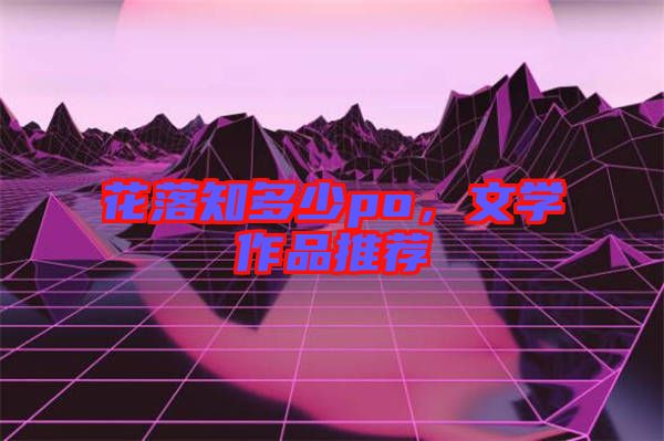 花落知多少po，文學(xué)作品推薦
