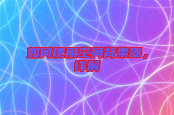 如何使用空間背景器，詳解