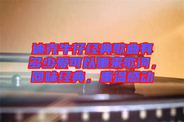 迪克牛仔經典歌曲有多少愛可以重來歌詞，回味經典，重溫感動