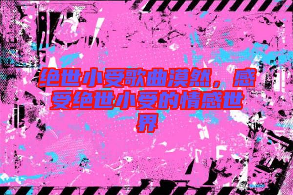 絕世小受歌曲漠然，感受絕世小受的情感世界