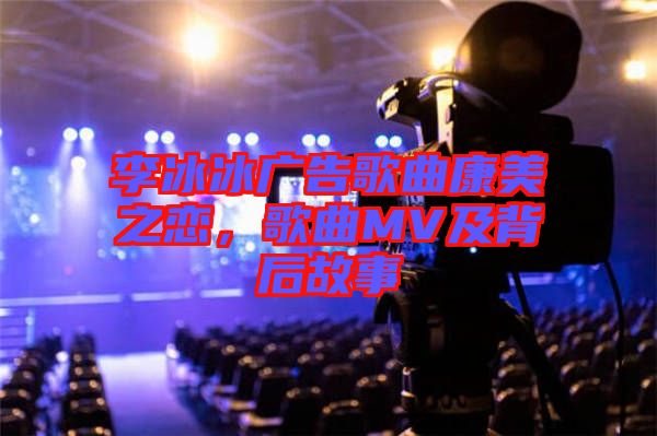 李冰冰廣告歌曲康美之戀，歌曲MV及背后故事