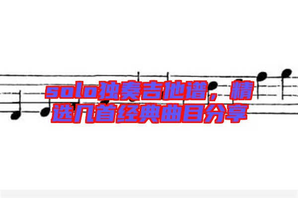 solo獨奏吉他譜，精選幾首經(jīng)典曲目分享