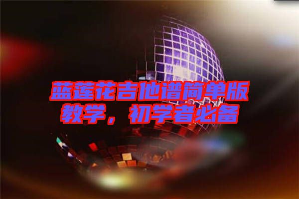 藍(lán)蓮花吉他譜簡單版教學(xué)，初學(xué)者必備