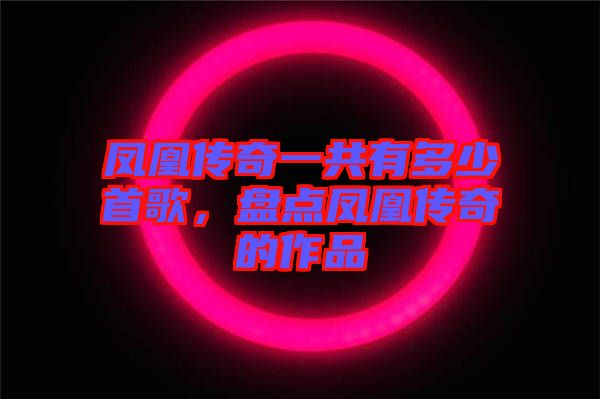 鳳凰傳奇一共有多少首歌，盤(pán)點(diǎn)鳳凰傳奇的作品