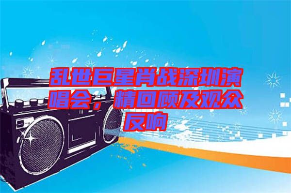 亂世巨星肖戰(zhàn)深圳演唱會，精回顧及觀眾反響