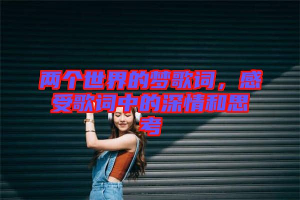 兩個世界的夢歌詞，感受歌詞中的深情和思考