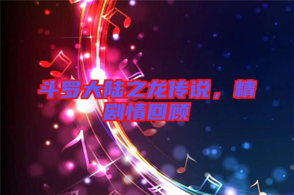 斗羅大陸之龍傳說(shuō)，精劇情回顧