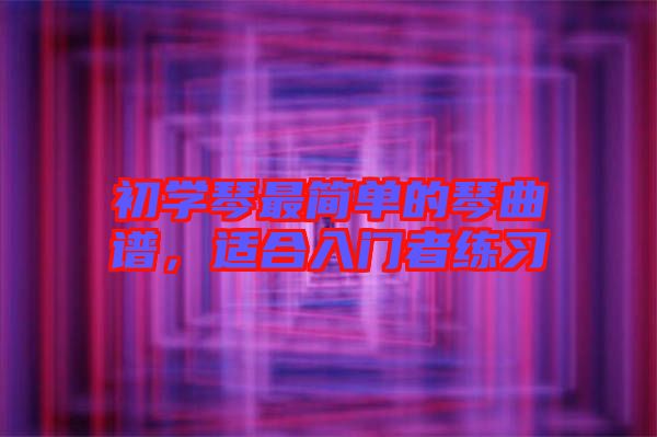 初學(xué)琴最簡單的琴曲譜，適合入門者練習(xí)