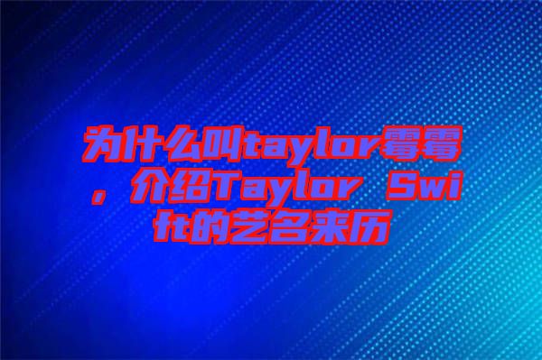 為什么叫taylor霉霉，介紹Taylor Swift的藝名來歷