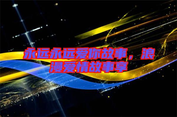 永遠永遠愛你故事，浪漫愛情故事享