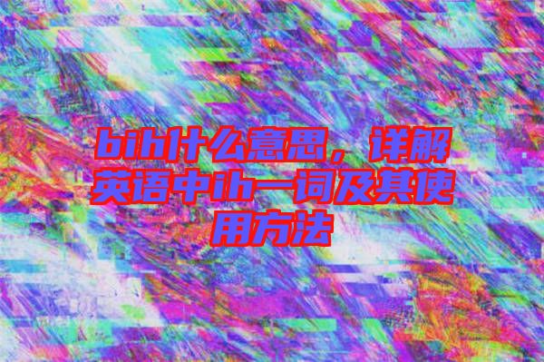bih什么意思，詳解英語中ih一詞及其使用方法