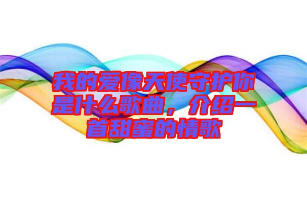 我的愛像天使守護(hù)你是什么歌曲，介紹一首甜蜜的情歌