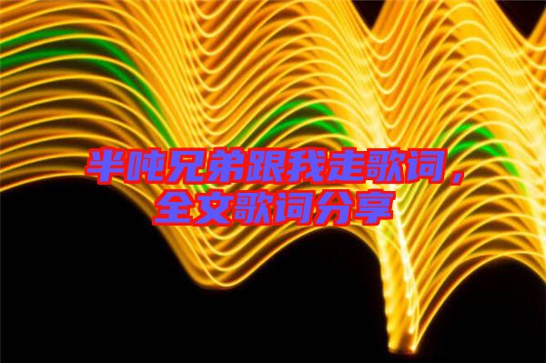 半噸兄弟跟我走歌詞，全文歌詞分享