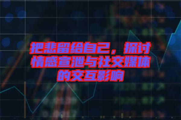 把悲留給自己，探討情感宣泄與社交媒體的交互影響