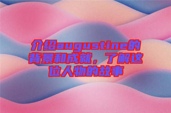 介紹augustine的背景和成就，了解這位人物的故事
