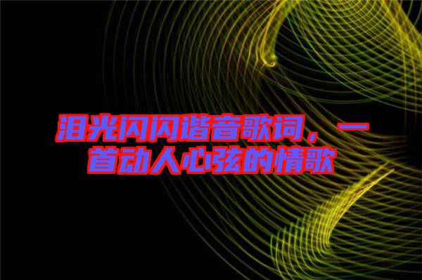 淚光閃閃諧音歌詞，一首動(dòng)人心弦的情歌