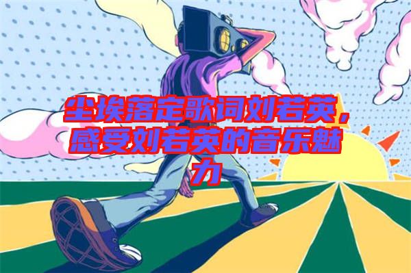 塵埃落定歌詞劉若英，感受劉若英的音樂魅力