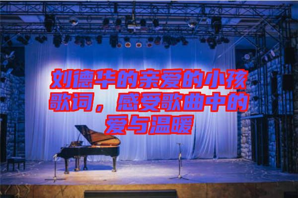 劉德華的親愛(ài)的小孩歌詞，感受歌曲中的愛(ài)與溫暖