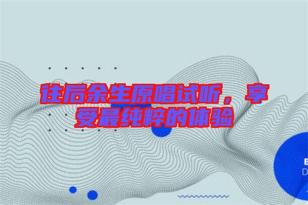 往后余生原唱試聽(tīng)，享受最純粹的體驗(yàn)