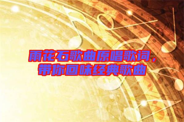 雨花石歌曲原唱歌詞，帶你回味經(jīng)典歌曲