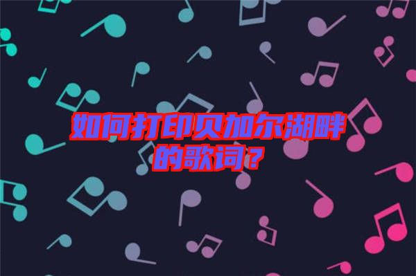 如何打印貝加爾湖畔的歌詞？
