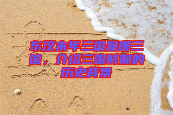東漢末年三國是哪三國，介紹三國時期的歷史背景