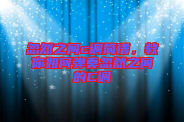 忽然之間c調(diào)簡譜，教你如何彈奏忽然之間的C調(diào)