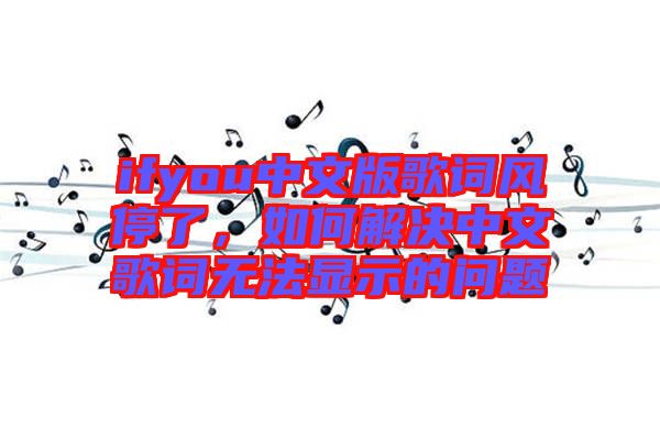 ifyou中文版歌詞風(fēng)停了，如何解決中文歌詞無(wú)法顯示的問(wèn)題