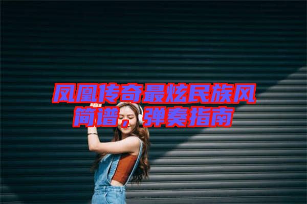 鳳凰傳奇最炫民族風(fēng)簡譜，彈奏指南