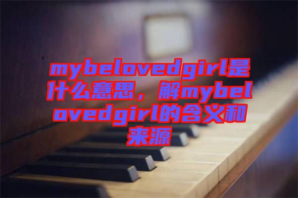 mybelovedgirl是什么意思，解mybelovedgirl的含義和來(lái)源