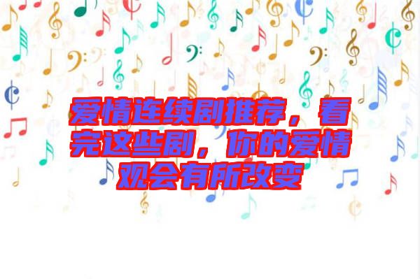 愛情連續(xù)劇推薦，看完這些劇，你的愛情觀會有所改變