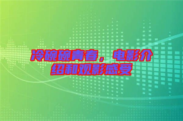 冷碗碗青春，電影介紹和觀影感受