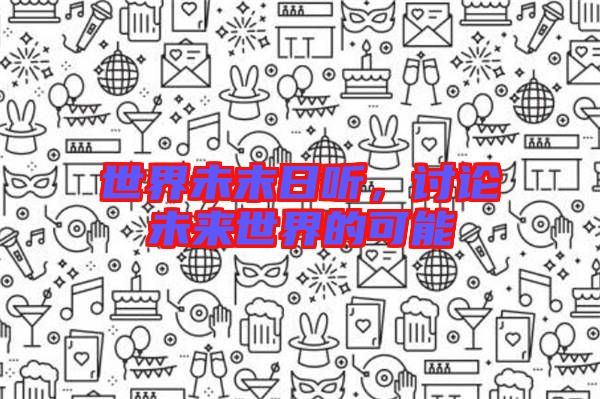 世界未末日聽(tīng)，討論未來(lái)世界的可能