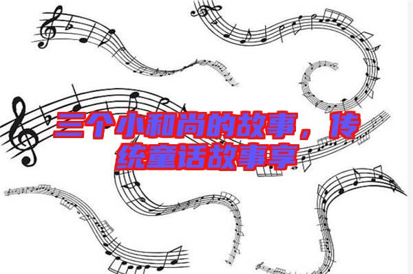 三個(gè)小和尚的故事，傳統(tǒng)童話故事享