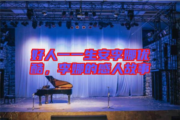 好人一一生安李娜優(yōu)酷，李娜的感人故事