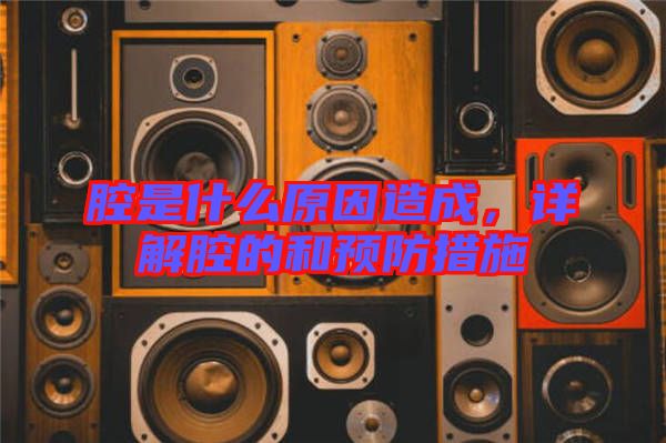 腔是什么原因造成，詳解腔的和預防措施