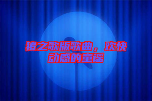 豬之歌版歌曲，歡快動(dòng)感的童謠