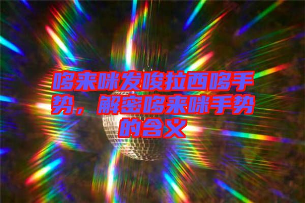 哆來咪發(fā)唆拉西哆手勢，解密哆來咪手勢的含義