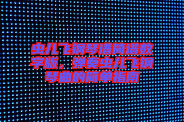 蟲兒飛鋼琴譜簡譜數(shù)字版，彈奏蟲兒飛鋼琴曲的簡單指南