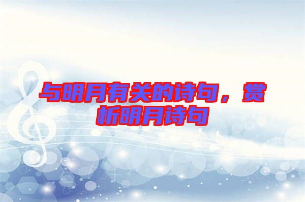 與明月有關(guān)的詩句，賞析明月詩句