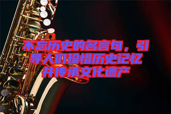 不忘歷史的名言句，引導(dǎo)人們珍惜歷史記憶并傳承文化遺產(chǎn)