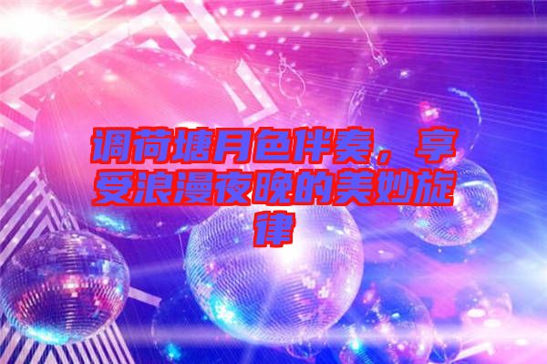 調(diào)荷塘月色伴奏，享受浪漫夜晚的美妙旋律