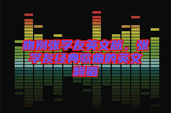 吻別張學(xué)友英文版，張學(xué)友經(jīng)典歌曲的英文翻唱