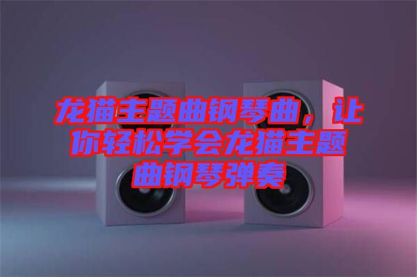 龍貓主題曲鋼琴曲，讓你輕松學(xué)會(huì)龍貓主題曲鋼琴?gòu)椬? width=